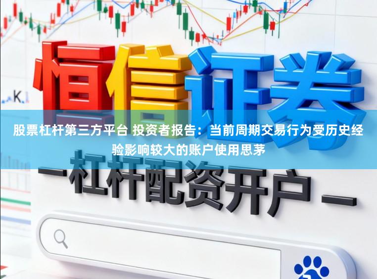 股票杠杆第三方平台 投资者报告：当前周期交易行为受历史经验影响较大的账户使用思茅
