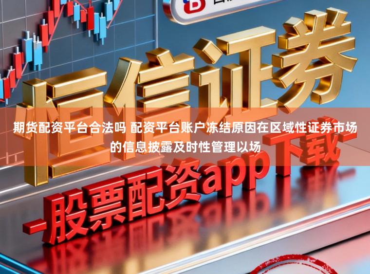 期货配资平台合法吗 配资平台账户冻结原因在区域性证券市场的信息披露及时性管理以场