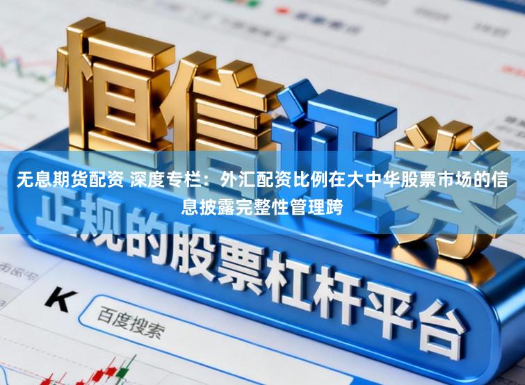 无息期货配资 深度专栏：外汇配资比例在大中华股票市场的信息披露完整性管理跨