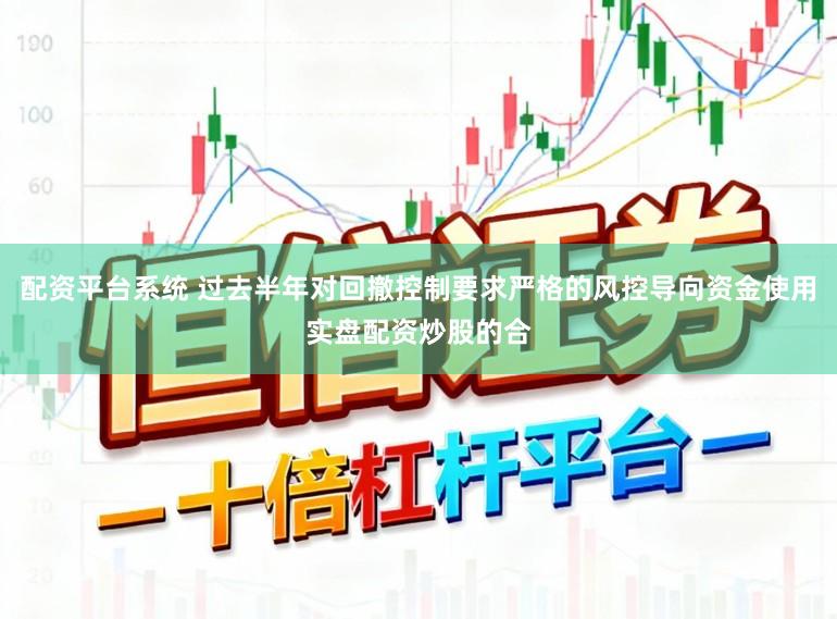 配资平台系统 过去半年对回撤控制要求严格的风控导向资金使用实盘配资炒股的合