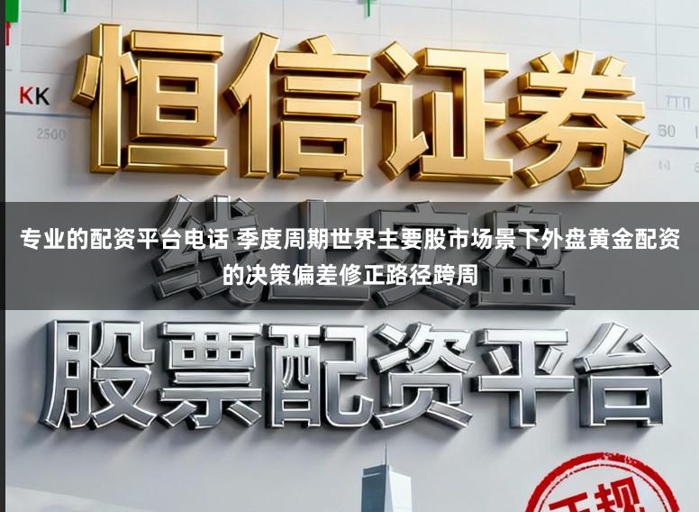 专业的配资平台电话 季度周期世界主要股市场景下外盘黄金配资的决策偏差修正路径跨周