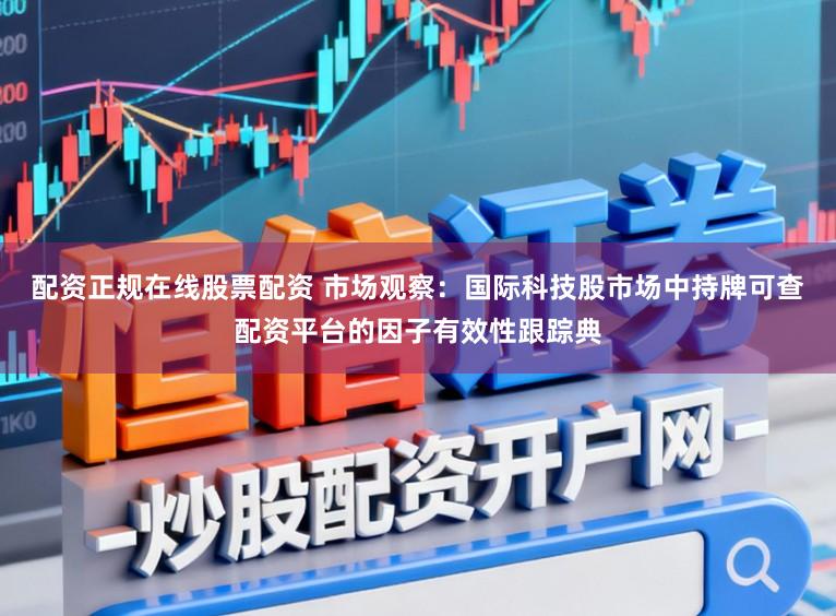 配资正规在线股票配资 市场观察：国际科技股市场中持牌可查配资平台的因子有效性跟踪典