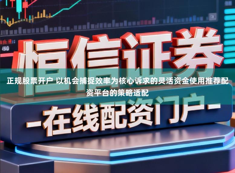 正规股票开户 以机会捕捉效率为核心诉求的灵活资金使用推荐配资平台的策略适配
