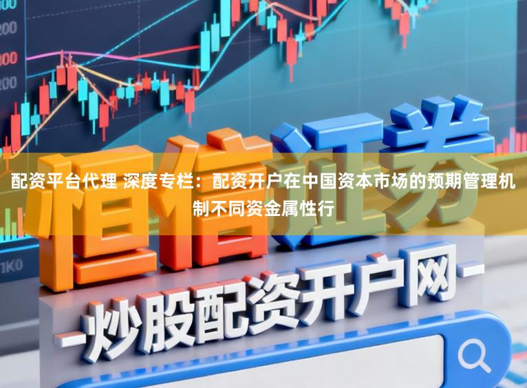 配资平台代理 深度专栏：配资开户在中国资本市场的预期管理机制不同资金属性行