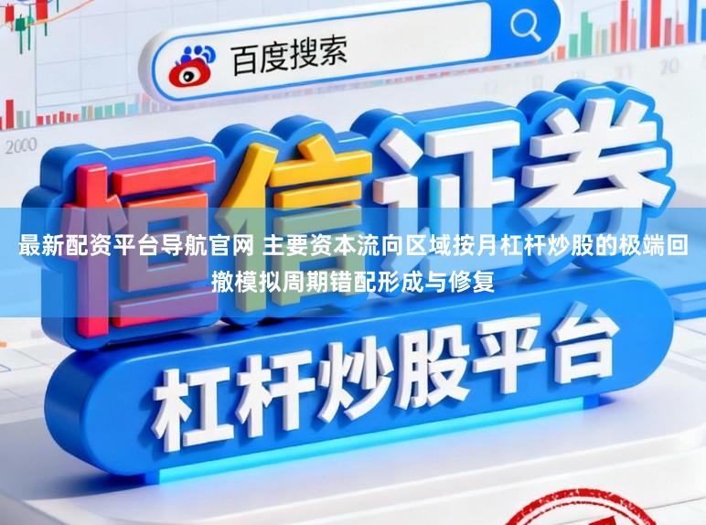 最新配资平台导航官网 主要资本流向区域按月杠杆炒股的极端回撤模拟周期错配形成与修复