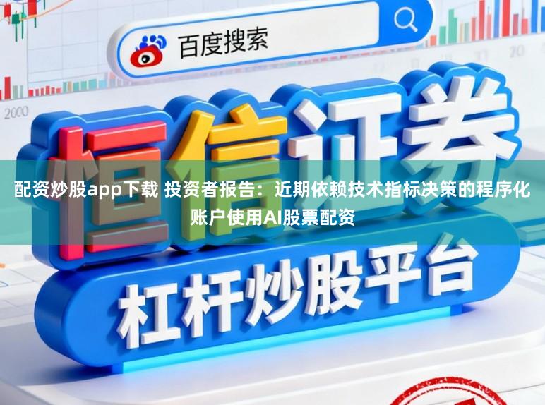 配资炒股app下载 投资者报告：近期依赖技术指标决策的程序化账户使用AI股票配资