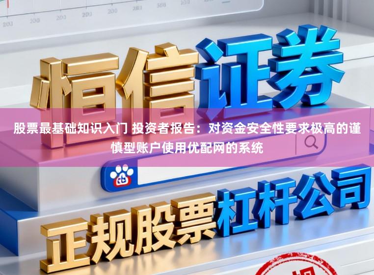 股票最基础知识入门 投资者报告：对资金安全性要求极高的谨慎型账户使用优配网的系统