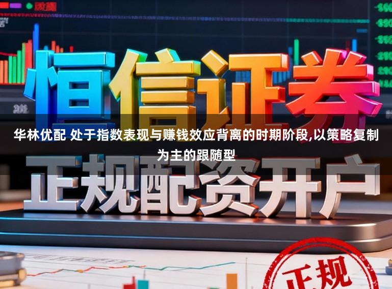 华林优配 处于指数表现与赚钱效应背离的时期阶段，以策略复制为主的跟随型