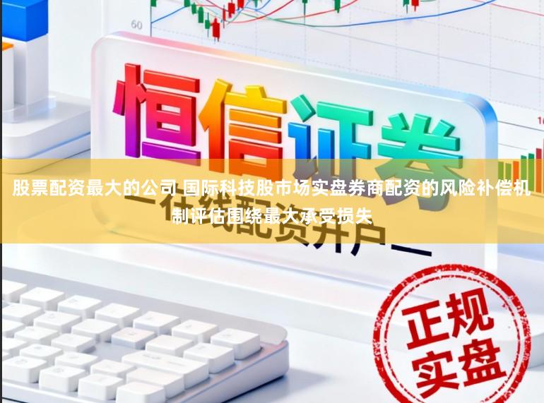 股票配资最大的公司 国际科技股市场实盘券商配资的风险补偿机制评估围绕最大承受损失