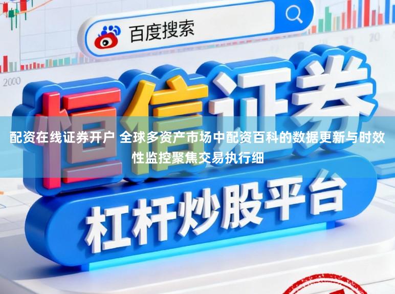 配资在线证券开户 全球多资产市场中配资百科的数据更新与时效性监控聚焦交易执行细