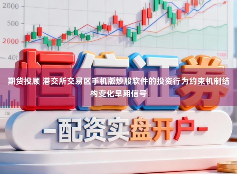 期货投顾 港交所交易区手机版炒股软件的投资行为约束机制结构变化早期信号