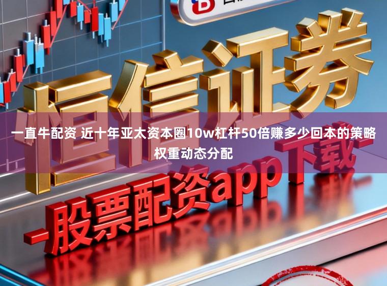 一直牛配资 近十年亚太资本圈10w杠杆50倍赚多少回本的策略权重动态分配