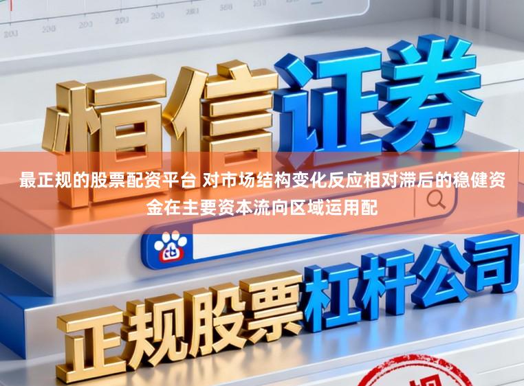 最正规的股票配资平台 对市场结构变化反应相对滞后的稳健资金在主要资本流向区域运用配