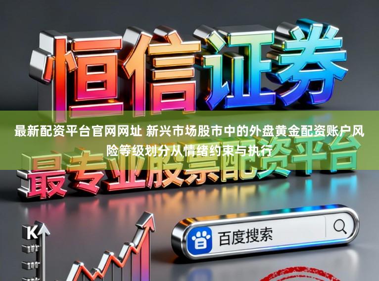 最新配资平台官网网址 新兴市场股市中的外盘黄金配资账户风险等级划分从情绪约束与执行