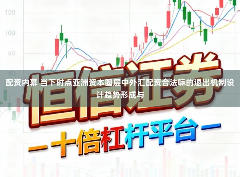 配资内幕 当下时点亚洲资本圈层中外汇配资合法嘛的退出机制设计趋势形成与