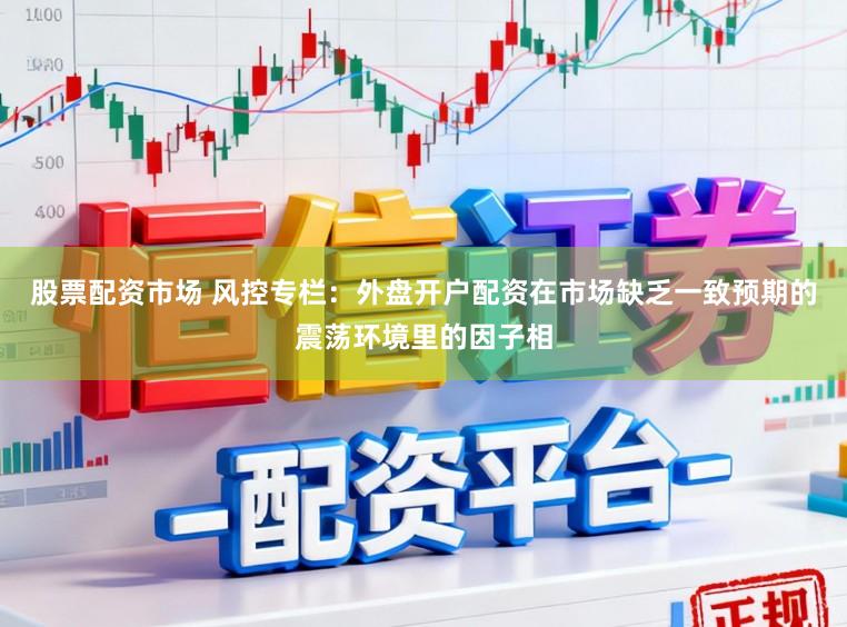 股票配资市场 风控专栏:外盘开户配资在市场缺乏一致预期的震荡环境里的因子相