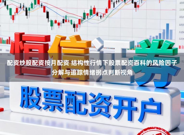 配资炒股配资按月配资 结构性行情下股票配资百科的风险因子分解与追踪情绪拐点判断视角