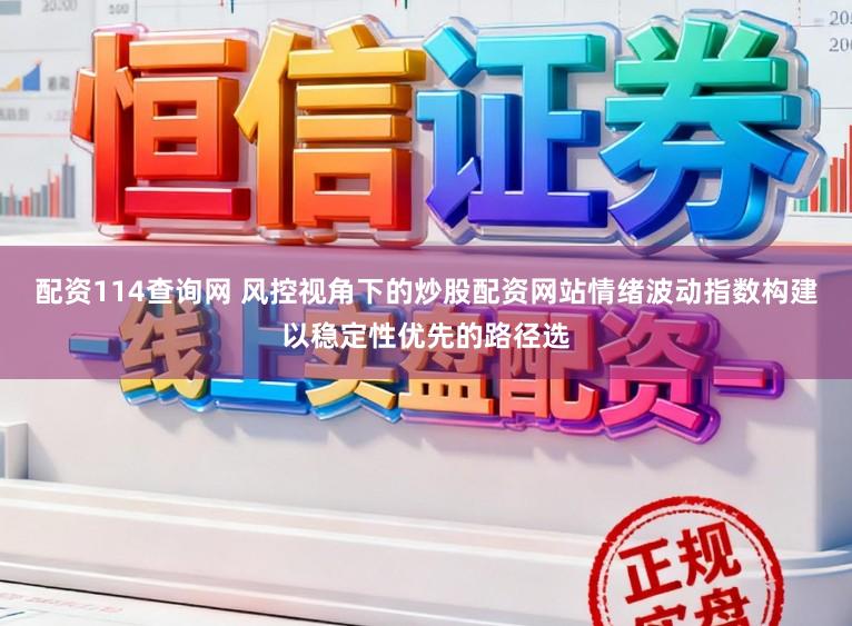 配资114查询网 风控视角下的炒股配资网站情绪波动指数构建以稳定性优先的路径选
