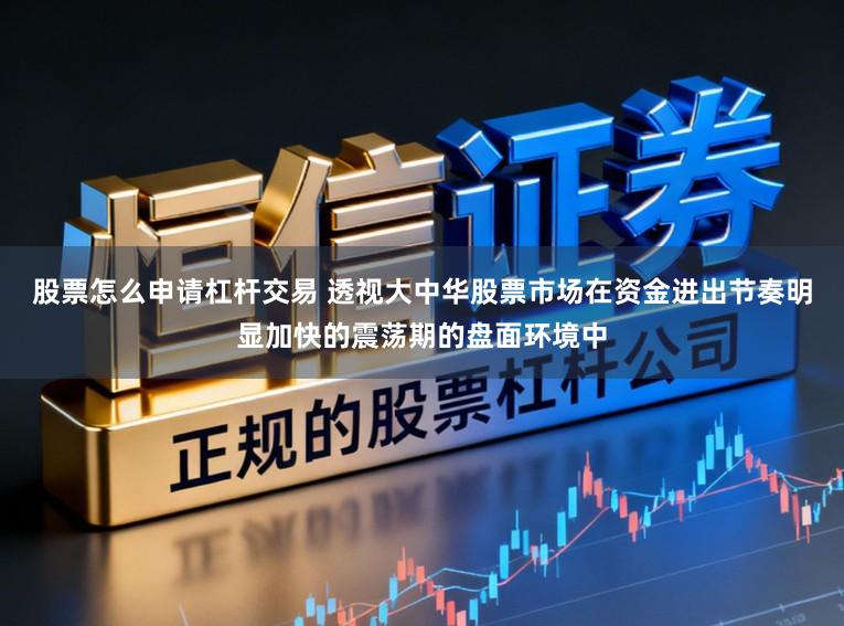 股票怎么申请杠杆交易 透视大中华股票市场在资金进出节奏明显加快的震荡期的盘面环境中