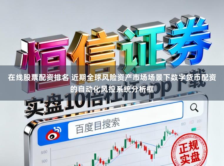 在线股票配资排名 近期全球风险资产市场场景下数字货币配资的自动化风控系统分析框