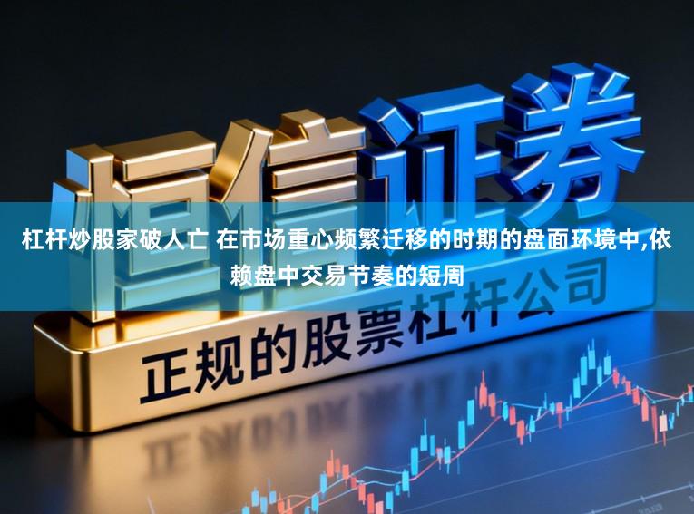 杠杆炒股家破人亡 在市场重心频繁迁移的时期的盘面环境中，依赖盘中交易节奏的短周