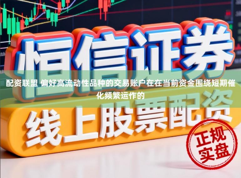配资联盟 偏好高流动性品种的交易账户在在当前资金围绕短期催化频繁运作的