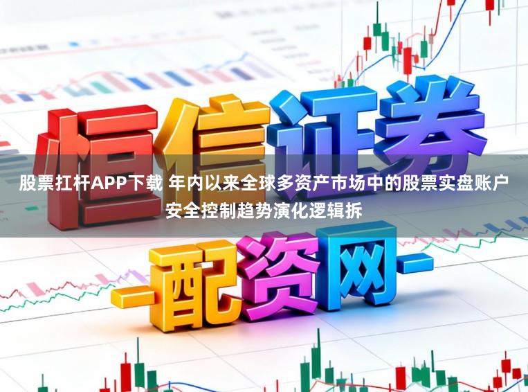 股票扛杆APP下载 年内以来全球多资产市场中的股票实盘账户安全控制趋势演化逻辑拆