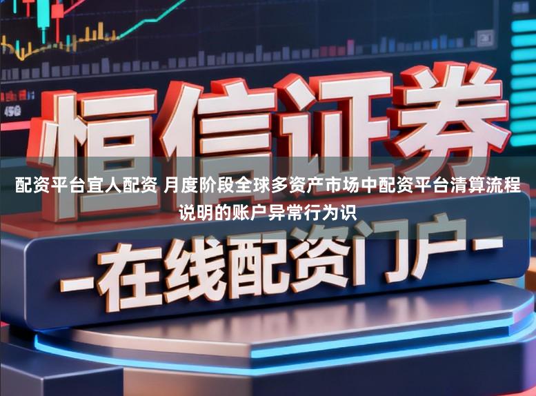 配资平台宜人配资 月度阶段全球多资产市场中配资平台清算流程说明的账户异常行为识
