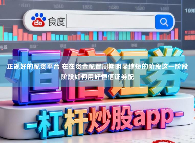 正规好的配资平台 在在资金配置周期明显缩短的阶段这一阶段阶段如何用好恒信证券配