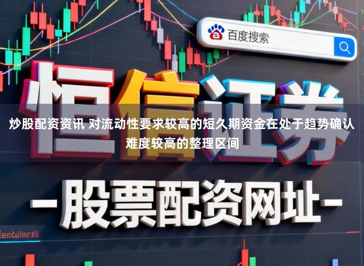 炒股配资资讯 对流动性要求较高的短久期资金在处于趋势确认难度较高的整理区间