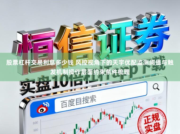 股票杠杆交易利息多少钱 风控视角下的天宇优配监测阈值与触发机制操作层面约束条件梳理