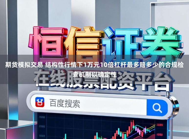 期货模拟交易 结构性行情下1万元10倍杠杆最多赔多少的合规检查机制以确定性
