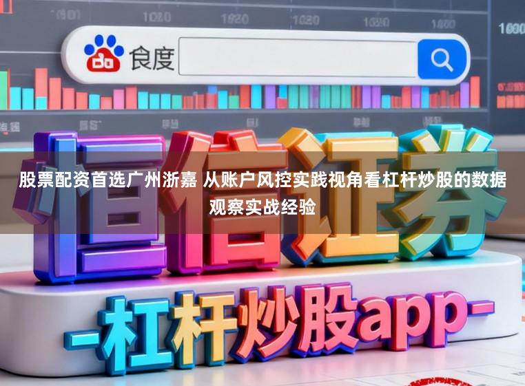 股票配资首选广州浙嘉 从账户风控实践视角看杠杆炒股的数据观察实战经验