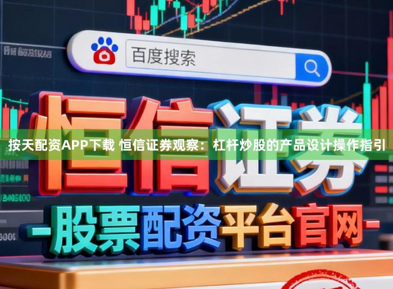 按天配资APP下载 恒信证券观察：杠杆炒股的产品设计操作指引