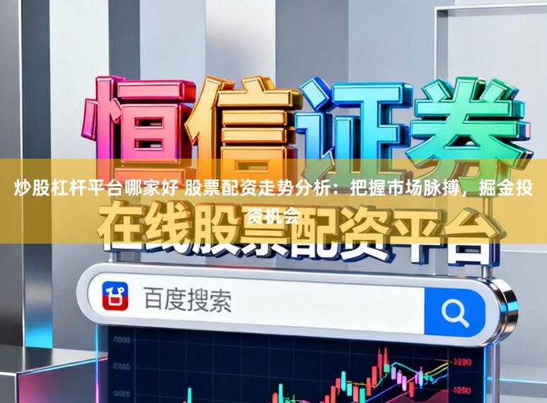 炒股杠杆平台哪家好 股票配资走势分析：把握市场脉搏，掘金投资机会