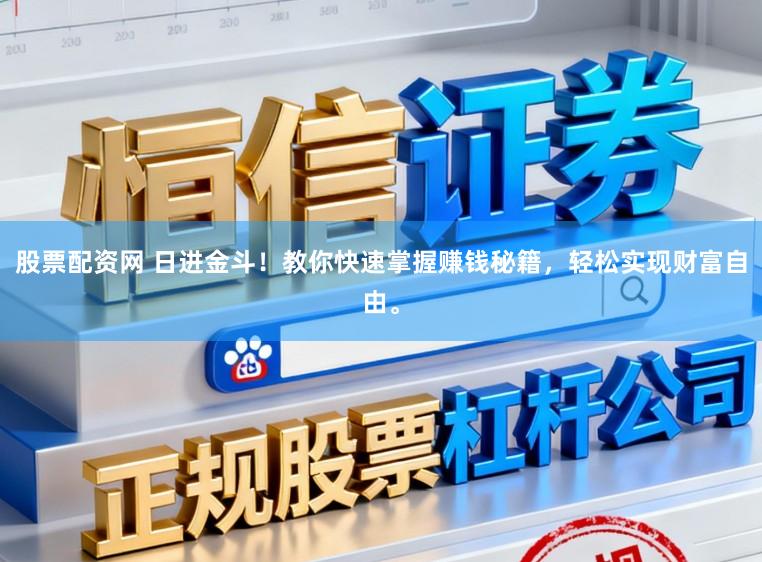股票配资网 日进金斗！教你快速掌握赚钱秘籍，轻松实现财富自由。