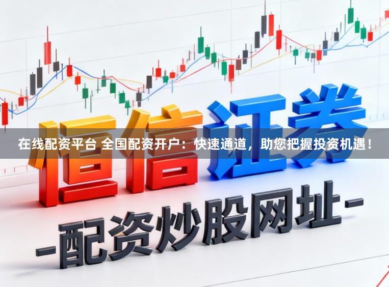 在线配资平台 全国配资开户：快速通道，助您把握投资机遇！
