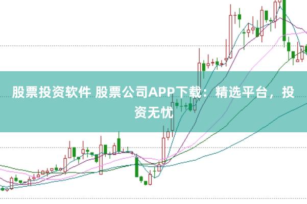 股票投资软件 股票公司APP下载：精选平台，投资无忧