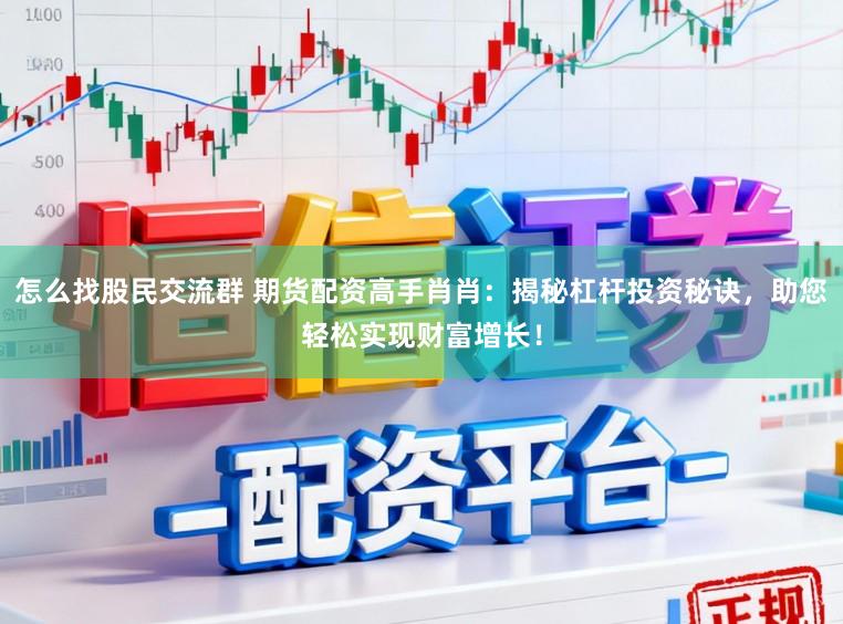 怎么找股民交流群 期货配资高手肖肖：揭秘杠杆投资秘诀，助您轻松实现财富增长！