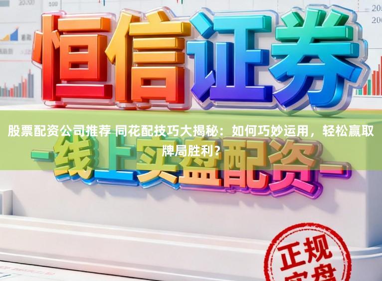 股票配资公司推荐 同花配技巧大揭秘：如何巧妙运用，轻松赢取牌局胜利？