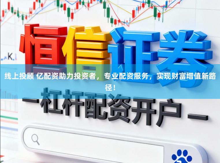 线上投顾 亿配资助力投资者，专业配资服务，实现财富增值新路径！