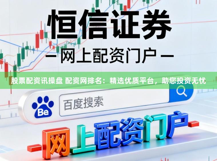 股票配资讯操盘 配资网排名：精选优质平台，助您投资无忧