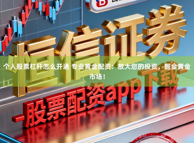 个人股票杠杆怎么开通 专业黄金配资：放大您的投资，掘金黄金市场！