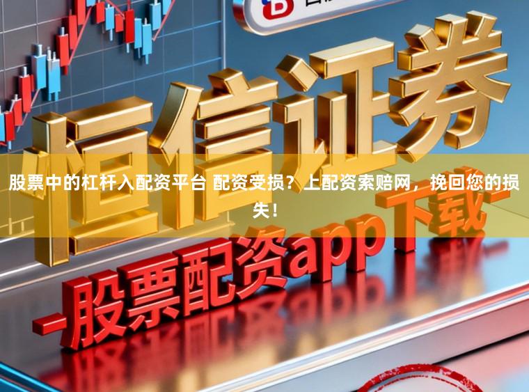 股票中的杠杆入配资平台 配资受损？上配资索赔网，挽回您的损失！