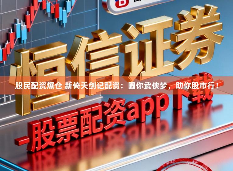 股民配资爆仓 新倚天剑记配资：圆你武侠梦，助你股市行！