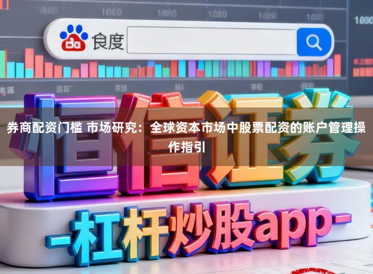 券商配资门槛 市场研究：全球资本市场中股票配资的账户管理操作指引