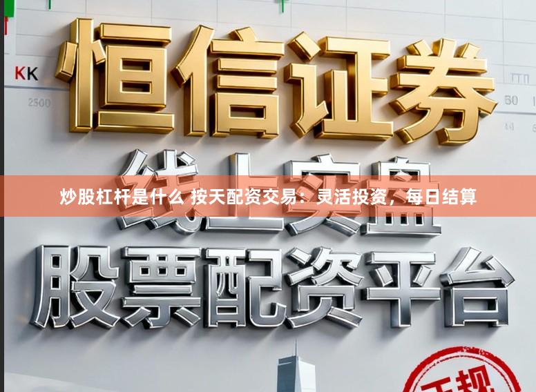 炒股杠杆是什么 按天配资交易：灵活投资，每日结算