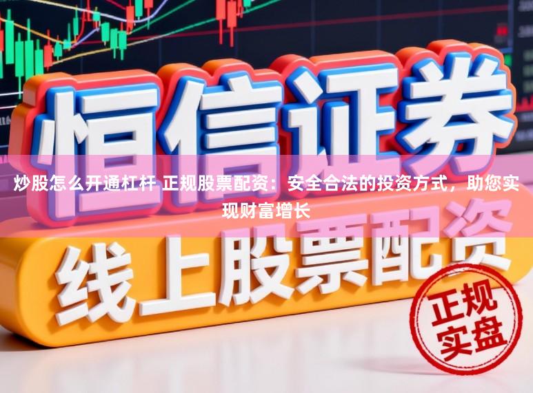 炒股怎么开通杠杆 正规股票配资：安全合法的投资方式，助您实现财富增长