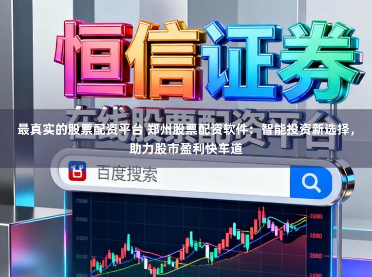 最真实的股票配资平台 郑州股票配资软件：智能投资新选择，助力股市盈利快车道