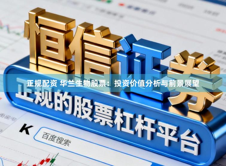正规配资 华兰生物股票：投资价值分析与前景展望